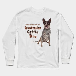 Life's Better With An Australian Cattle Dog! Especially for Cattle Dog Lovers! Long Sleeve T-Shirt